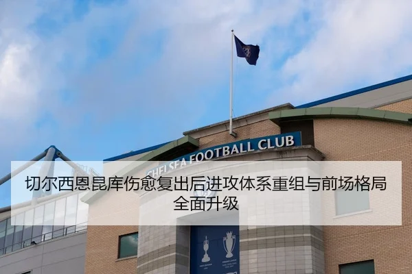 切尔西恩昆库伤愈复出后进攻体系重组与前场格局全面升级