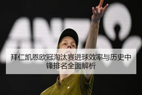 拜仁凯恩欧冠淘汰赛进球效率与历史中锋排名全面解析